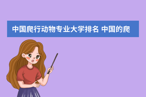 中国爬行动物专业大学排名 中国的爬行动物有多少